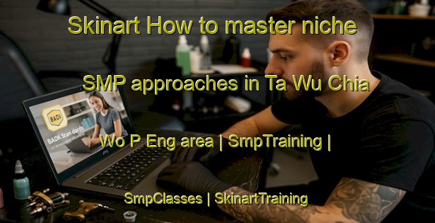 Skinart How to master niche SMP approaches in Ta Wu Chia Wo P Eng area | SmpTraining | SmpClasses | SkinartTraining-China